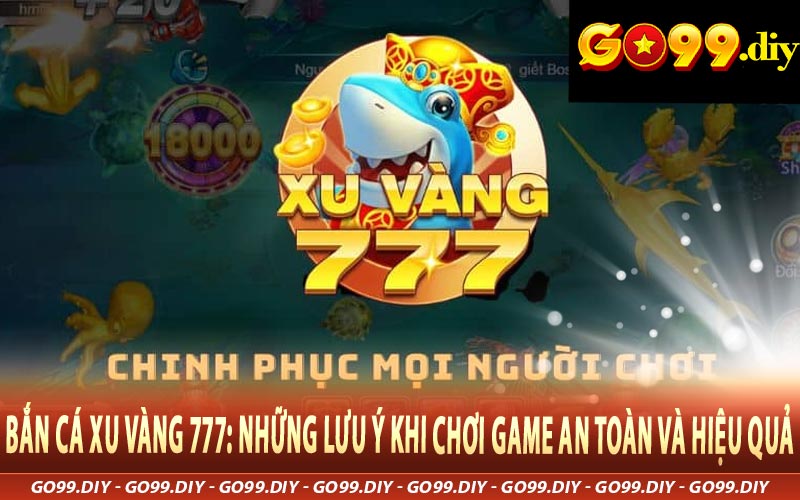 Bắn Cá Xu Vàng 777 -  Những Lưu Ý Khi Chơi Game An Toàn Và Hiệu Quả