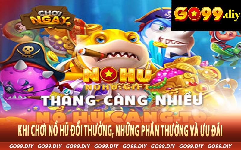 Khi Chơi Nổ Hũ Đổi Thưởng, những Phần Thưởng và Ưu Đãi